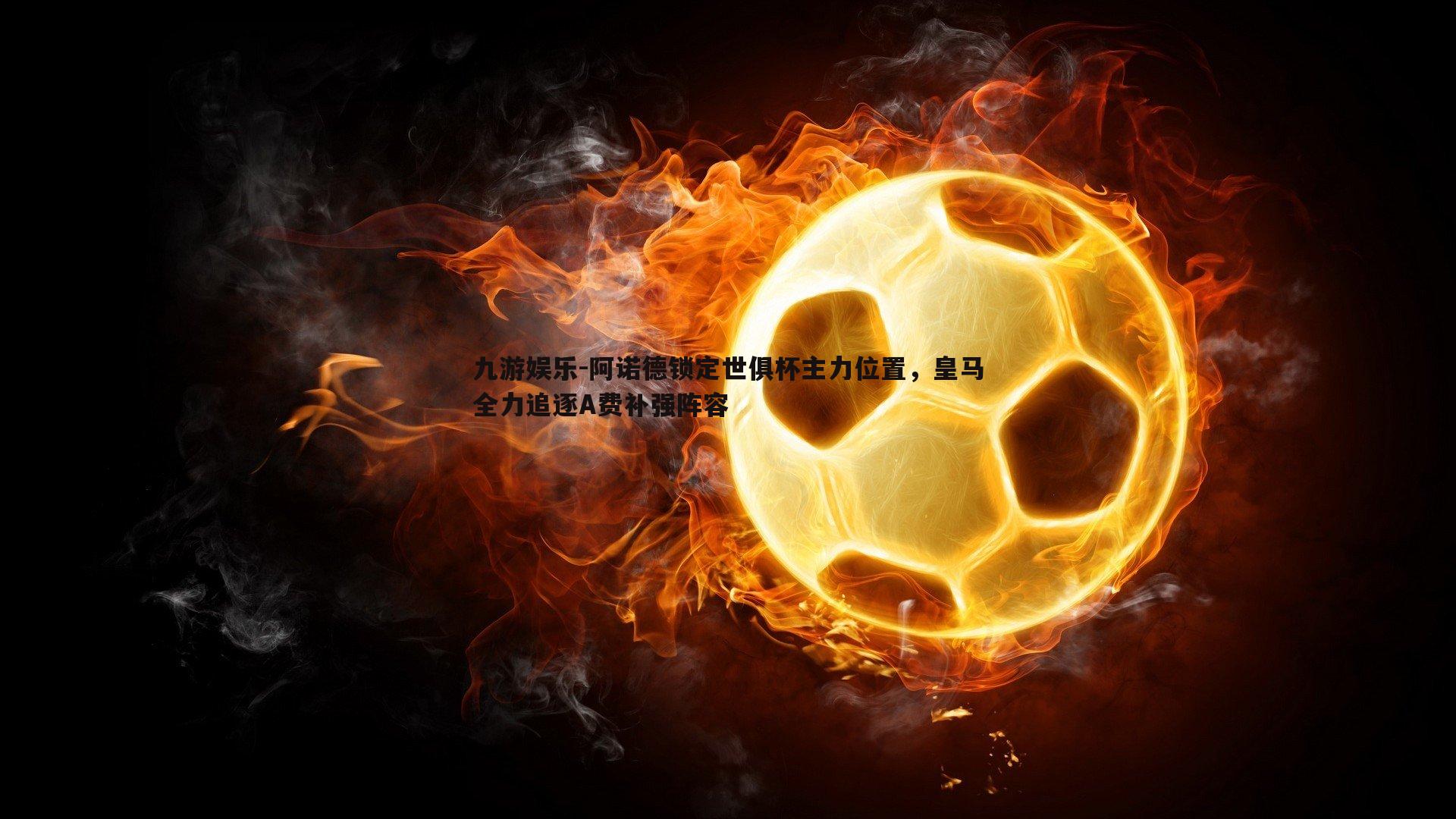 阿诺德锁定世俱杯主力位置,皇马全力追逐A费补强阵容