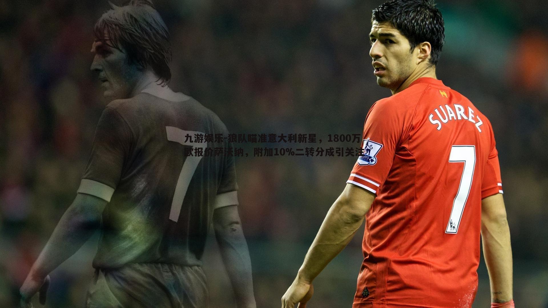 狼队瞄准意大利新星,1800万欧报价萨沃纳,附加10%二转分成引关注